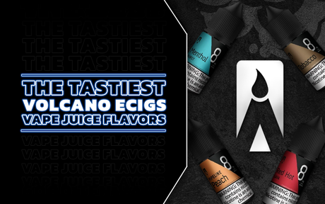 The Tastiest Volcano eCigs Vape Juice Flavors