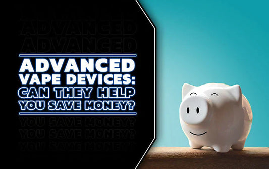 Advanced Vape Devices: Can They Help You Save Money?