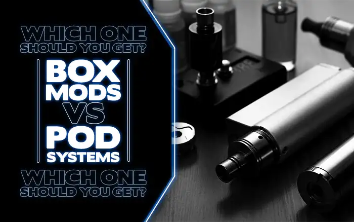 Blog Box Mods VS Pod Systems: Which One Should You Get?
