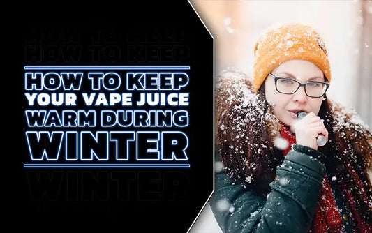 How to Keep Your Vape Juice Warm During Winter: Tips and Tricks